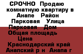 СРОЧНО. Продаю 1- комнатную квартиру в Анапе › Район ­ Парковая › Улица ­ Парковая › Дом ­ 64 › Общая площадь ­ 37 › Цена ­ 1 360 000 - Краснодарский край, Анапский р-н, Анапа г. Недвижимость » Квартиры продажа   